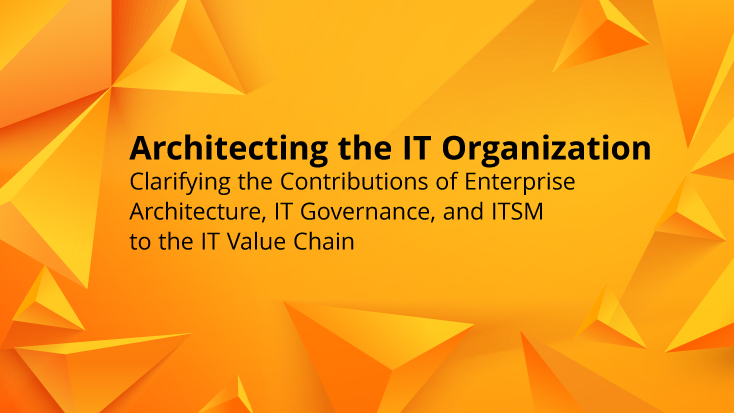 Architecting the IT Organization: Clarifying the Contributions of Enterprise Architecture, IT Governance, and ITSM to the IT Value Chain