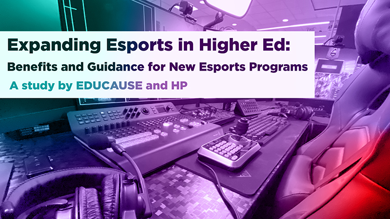 Expanding Esports in Higher Ed: Benefits and Guidance for New Esports Programs | A Study by EDUCAUSE and HP