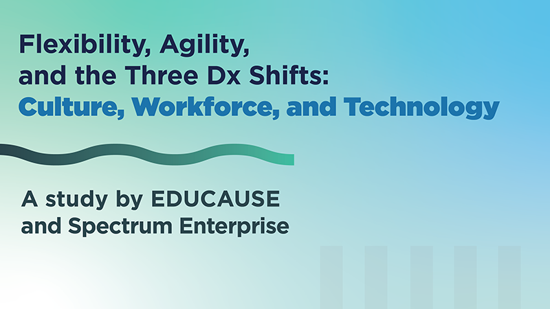 Flexibility, Agility, and the Three Dx Shifts: Culture, Workforce, and Technology | A study by EDUCAUSE and Spectrum Enterprise