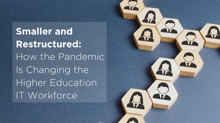 Smaller and Restructured: How the Pandemic is Changing the Higher Education IT Workforce