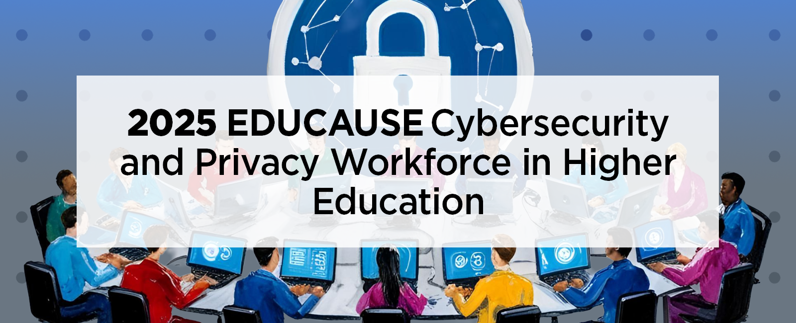 2025 EDUCAUSE Cybersecurity and Privacy Workforce in Higher Education
